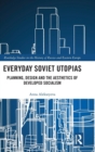 Image for Everyday Soviet utopias  : planning, design and the aesthetics of developed socialism
