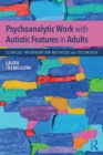 Image for Psychoanalytic work with autistic features in adults  : clinical intervention methods and technique
