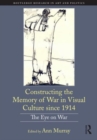 Image for Constructing the memory of war in visual culture since 1914  : the eye on war