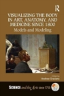 Image for Visualizing the body in art, anatomy, and medicine since 1800  : models and modeling