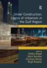 Image for Under Construction: Logics of Urbanism in the Gulf Region