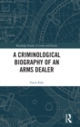 Image for A Criminological Biography of an Arms Dealer
