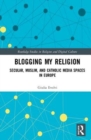 Image for Blogging my religion  : secular, Muslim, and Catholic media spaces in Europe