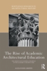 Image for The Rise of Academic Architectural Education : The origins and enduring influence of the Academie d’Architecture