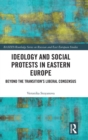 Image for Ideology and social protests in Eastern Europe  : beyond the transition&#39;s liberal consensus