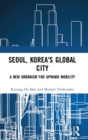 Image for Seoul, Korea&#39;s global city  : a new urbanism for upward mobility