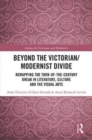 Image for Beyond the Victorian/modernist divide  : remapping the turn-of-the-century break in literature, culture and the visual arts