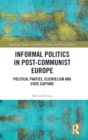 Image for Informal Politics in Post-Communist Europe : Political Parties, Clientelism and State Capture