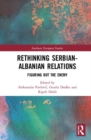 Image for Rethinking Serbian-Albanian Relations : Figuring out the Enemy