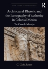 Image for Architectural rhetoric and the iconography of authority in colonial Mexico  : the Casa de Montejo