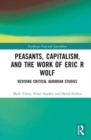 Image for Peasants, capitalism, and the work of Eric R. Wolf  : reviving critical agrarian studies