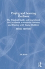 Image for Playing and learning outdoors  : the practical guide and sourcebook for excellence in outdoor provision and practice with young children