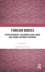 Image for Foreign bodies  : eating disorders, childhood sexual abuse, and trauma-informed treatment