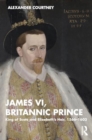 Image for James VI, Britannic prince  : King of Scots and Elizabeth&#39;s heir, 1566-1603