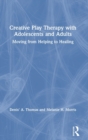 Image for Creative play therapy with adolescents and adults  : moving from helping to healing