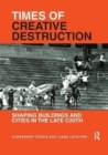 Image for Times of creative destruction  : shaping buildings and cities in the late C20th