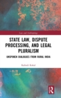 Image for State law, dispute processing and legal pluralism  : unspoken dialogues from rural India