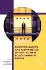 Image for Business leaders and new varieties of capitalism in post-communist Europe