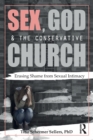 Image for Sex, God, and the conservative church  : erasing shame from sexual intimacy