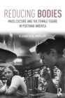 Image for Reducing bodies  : mass culture and the female figure in postwar America