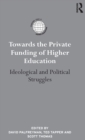 Image for Towards the private funding of higher education  : ideological and political struggles