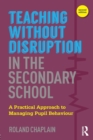 Image for Teaching without disruption in the secondary school  : a practical approach to managing pupil behaviour