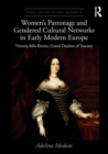 Image for Women&#39;s patronage and gendered cultural networks in early modern Europe  : Vittoria della Rovere, Grand Duchess of Tuscany