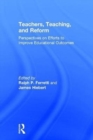 Image for Teachers, teaching, and reform  : perspectives on efforts to improve educational outcomes