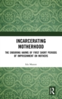 Image for Incarcerating motherhood  : the enduring harms of first short periods of imprisonment on mothers