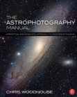 Image for The astrophotography manual  : a practical and scientific approach to deep space imaging