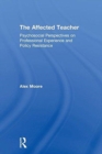 Image for The affected teacher  : psychosocial perspectives on professional experience and policy resistance