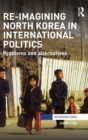 Image for Re-imagining North Korea in international politics  : problems and alternatives