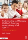 Image for Understanding and managing children&#39;s behaviour through group work ages 5-7  : a child-centred programme