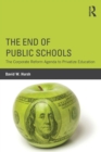 Image for The end of public schools  : the corporate reform agenda to privatize education