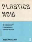 Image for Plastics now  : on architecture&#39;s relationship to a continuously emerging material