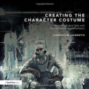 Image for Creating the character costume  : tools, tips, and talks with top costumers and cosplayers