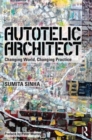 Image for Autotelic architect  : changing world, changing practice