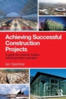 Image for Achieving successful construction projects  : a guide for industry leaders and programme managers