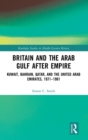 Image for Britain and the Arab Gulf after empire  : Kuwait, Bahrain, Qatar and the United Arab Emirates, 1971-1981