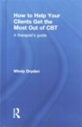 Image for How to help your clients get the most out of CBT  : a therapist&#39;s guide