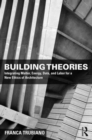 Image for Building theories  : integrating matter, energy, data, and labor for a new ethics of architecture