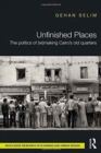 Image for Unfinished places  : the politics of (re)making Cairo&#39;s old quarters
