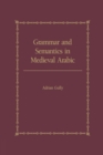 Image for Grammar and semantics in medieval Arabic  : the study of Ibn-Hisham&#39;s &#39;Mughni I-Labib&#39;