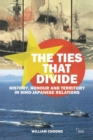 Image for The ties that divide  : history, honour and territory in Sino-Japanese relations
