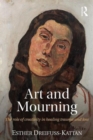 Image for Art and mourning  : the role of creativity in healing trauma and loss