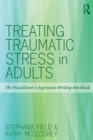 Image for Treating traumatic stress in adults  : the practitioner&#39;s expressive writing workbook
