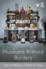Image for Museums without borders  : selected writings of Robert R. Janes