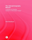 Image for The Astrophotography Manual : A Practical and Scientific Approach to Deep Space Imaging