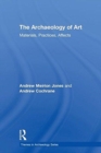 Image for The archaeology of art  : materials, practices, affects