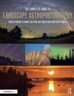Image for The complete guide to landscape astrophotography  : understanding, planning, creating, and processing nightscape images